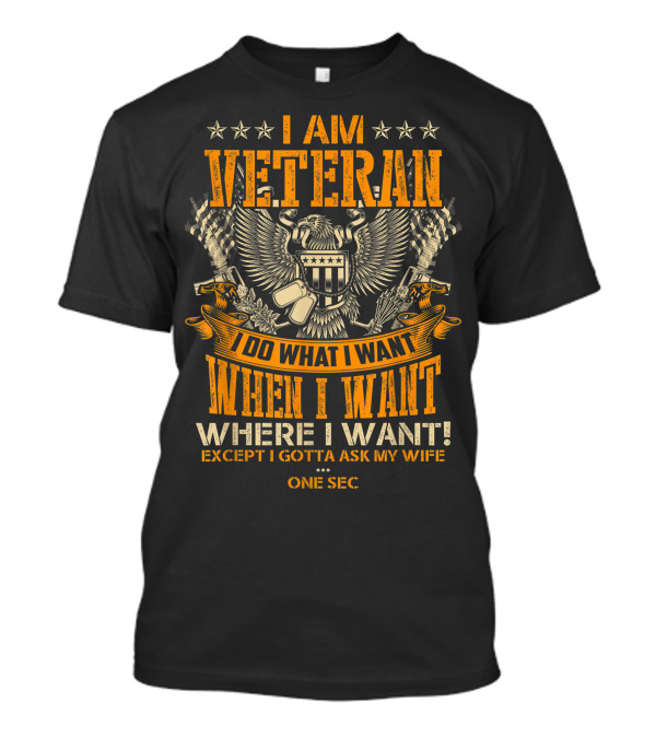 I Am Veteran Do What I Want When I Want Where I Want Except I Gotta Ask My Wife T-Shirt