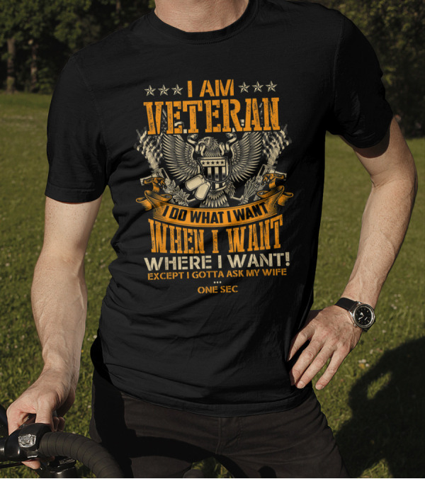 I Am Veteran Do What I Want When I Want Where I Want Except I Gotta Ask My Wife T-Shirt