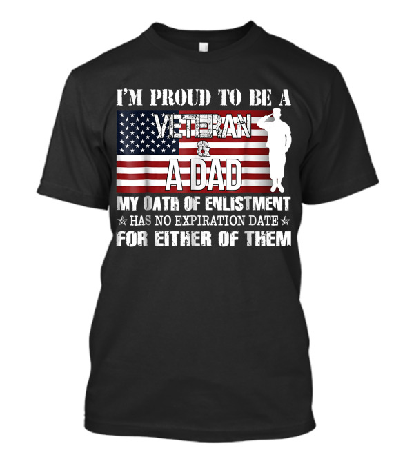 I'm Proud To Be A Veteran And A Dad My Oath Of Enlistment Has No Expiration Date American Flag Salute T-Shirt