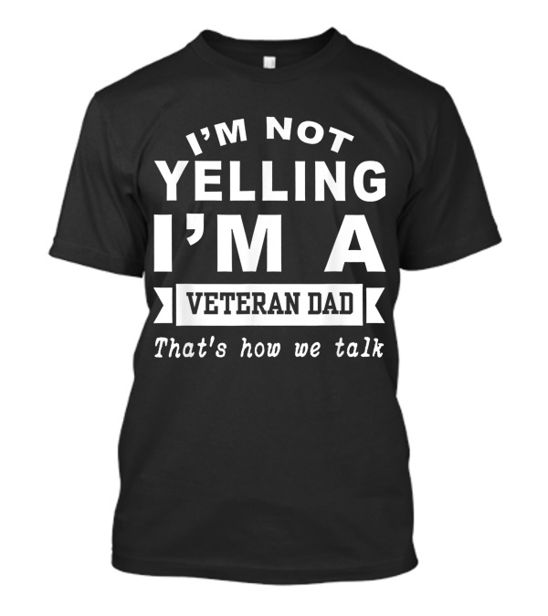 I M Not Yelling I M A Veteran Dad That's How We Talk T-Shirt