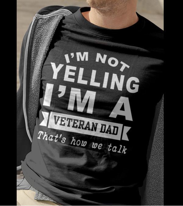 I M Not Yelling I M A Veteran Dad That's How We Talk T-Shirt