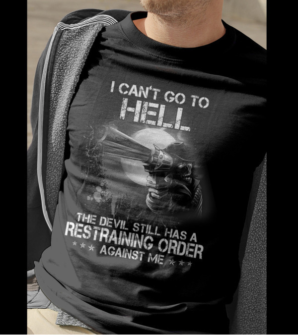 I Can't Go To Hell The Devil Still Has A Restraining Order Against Me T-Shirt