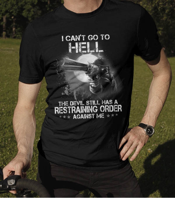 I Can't Go To Hell The Devil Still Has A Restraining Order Against Me T-Shirt