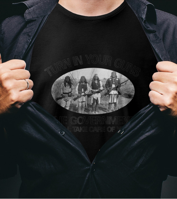 Turn In Your Guns The Government Will Take Care Of You Native American 2nd Amendment T-Shirt