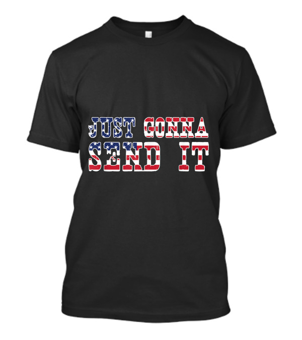 Just Gonna Send It American Flag 4th Of July Patriotic T-Shirt