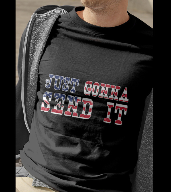 Just Gonna Send It American Flag 4th Of July Patriotic T-Shirt