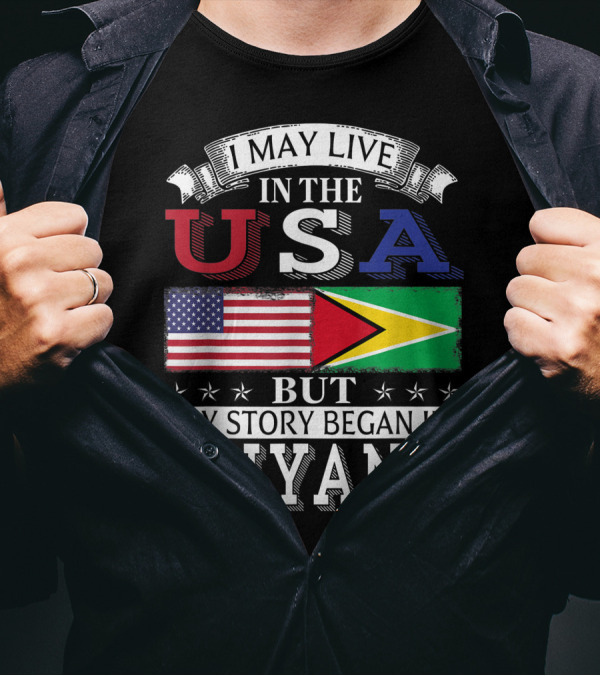 I May Live In The USA But My Story Began In Guyana With American And Guyanese Flags T-Shirt