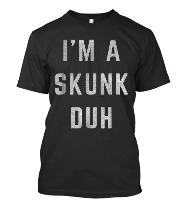 I'm A Skunk Duh T-Shirt