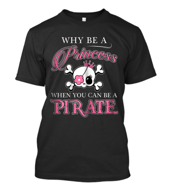 Why Be A Princess When You Can Be A Pirate Skull And Crossbones Pink Crown Flower T-Shirt
