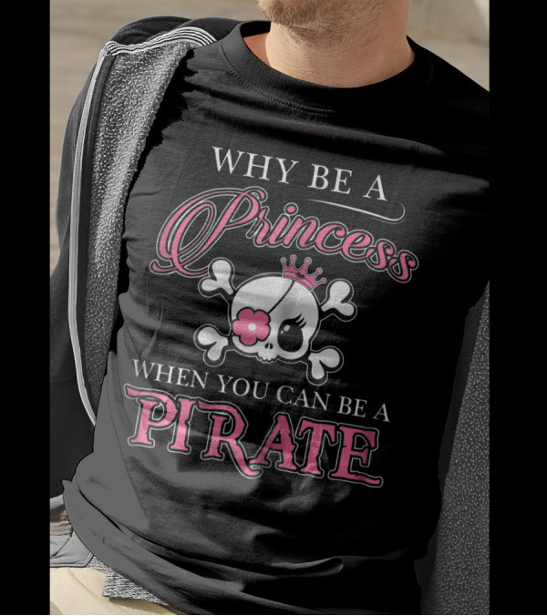 Why Be A Princess When You Can Be A Pirate Skull And Crossbones Pink Crown Flower T-Shirt