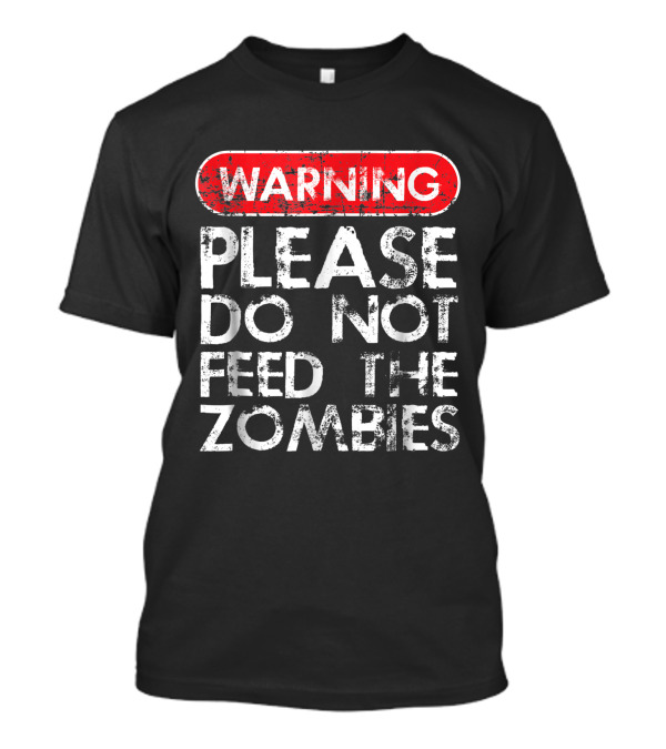 WARNING: Please Do Not Feed The Zombies T-Shirt