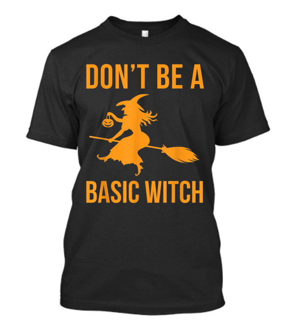 Don't Be A Basic Witch Halloween Sarcastic Fall Funny T-Shirt