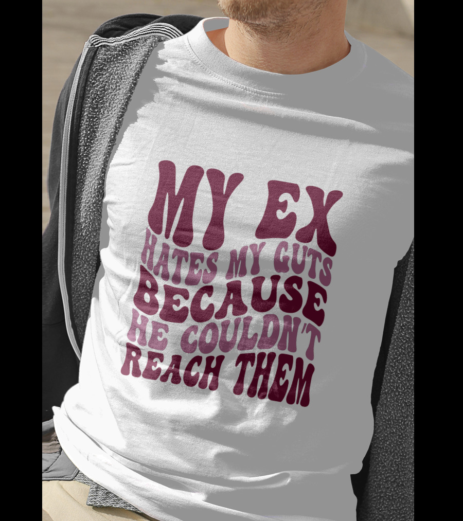 My Ex Hates My Guts Because He Couldn't Reach Them T-Shirt