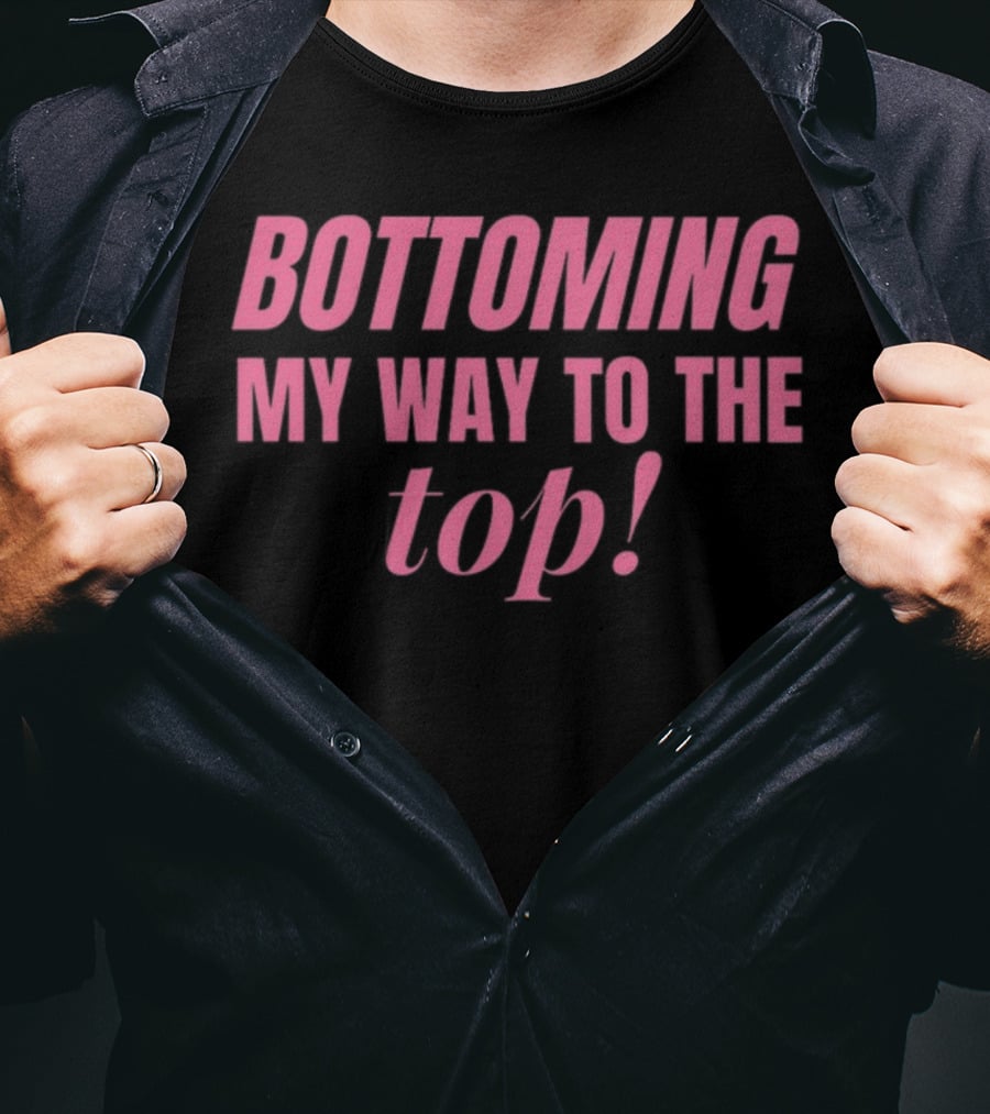 Bottoming My Way To The Top T-Shirt