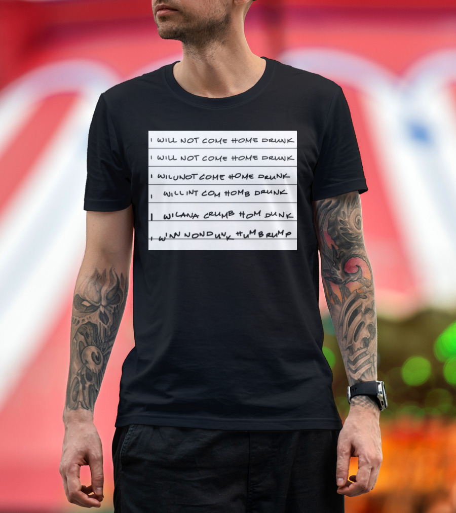 I Will Not Come Home Drunk Repeatedly Scribbled WILNOTCOMEHOME WILNACRUMB T-Shirt