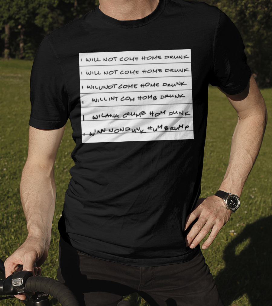 I Will Not Come Home Drunk Repeatedly Scribbled WILNOTCOMEHOME WILNACRUMB T-Shirt