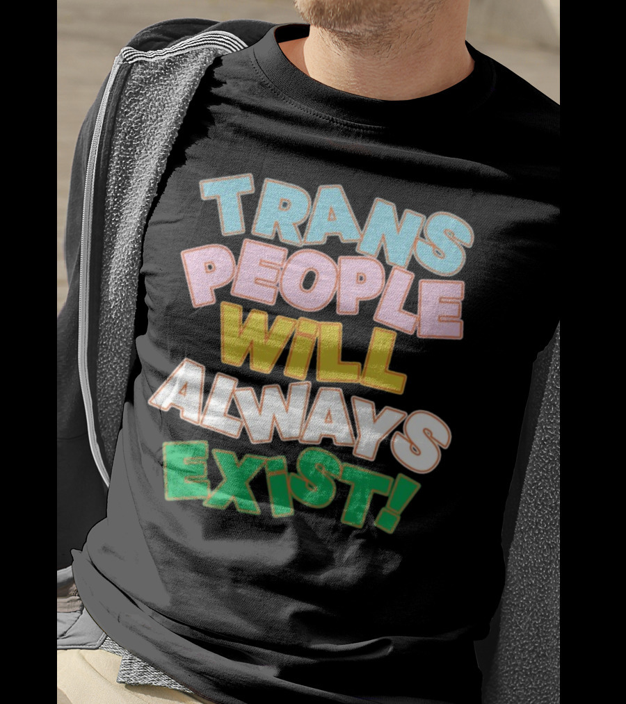 Trans People Will Always Exist Rainbow Colors Empowerment T-Shirt