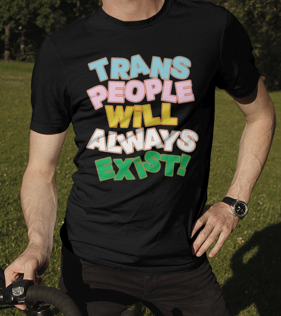 Trans People Will Always Exist Rainbow Colors Empowerment T-Shirt