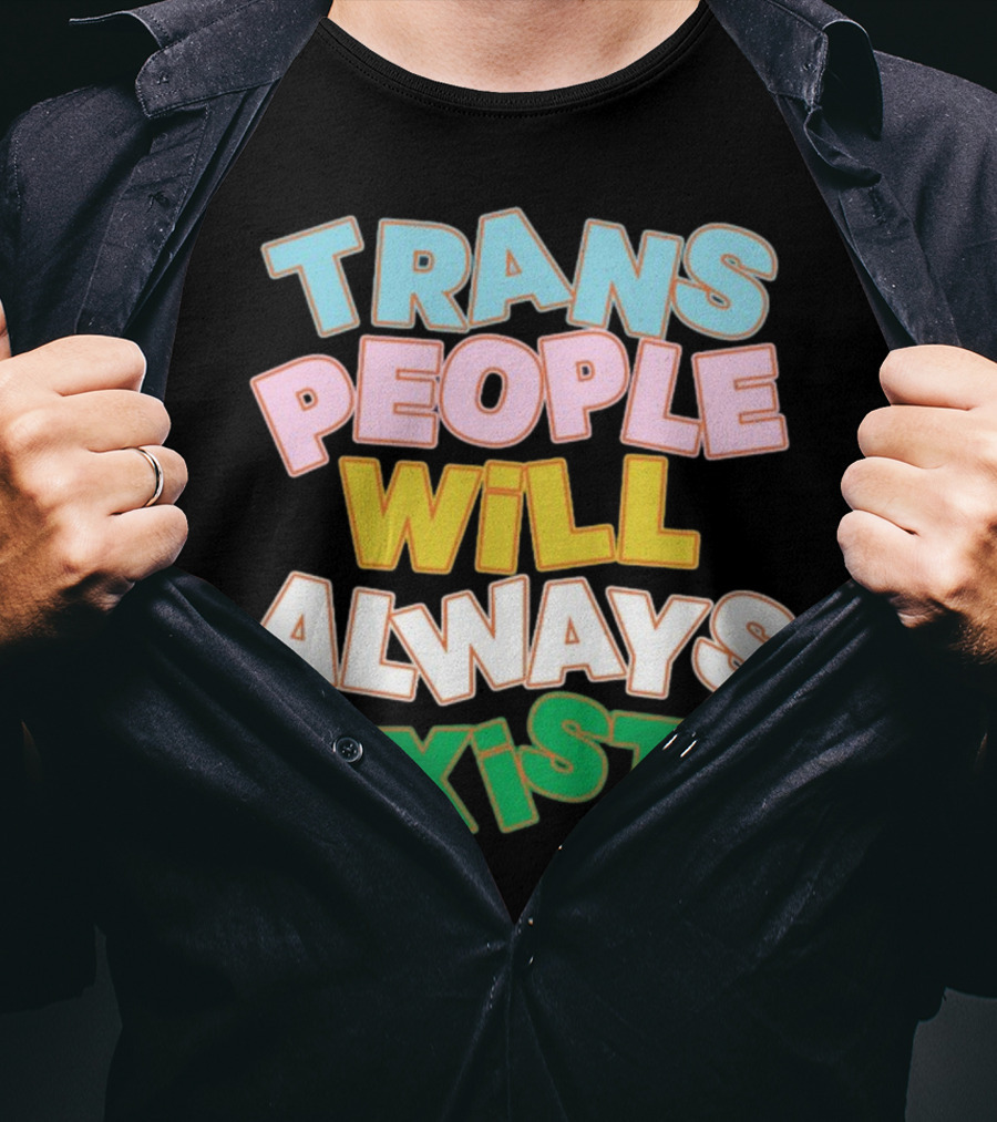 Trans People Will Always Exist Rainbow Colors Empowerment T-Shirt