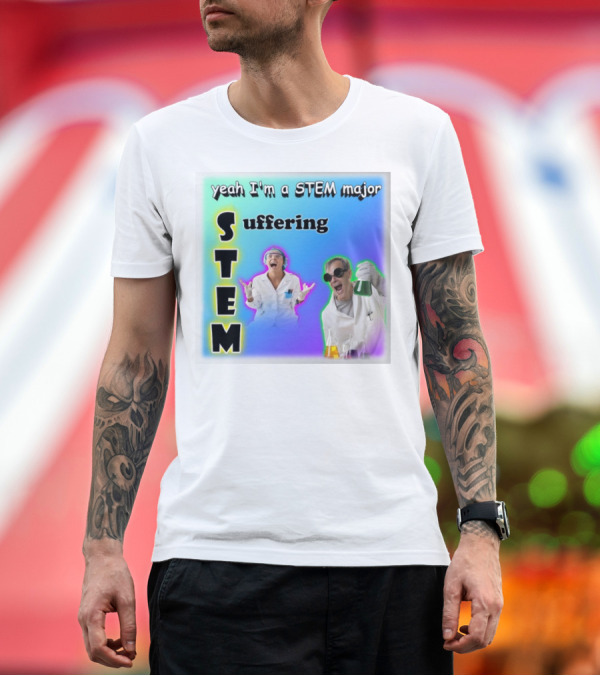 Premium T-Shirt: Yeah I'm a STEM Major STEM Suffering Science Lab Humor T-Shirt Yeah I'm a STEM Major STEM Suffering Science Lab Humor T-Shirt
