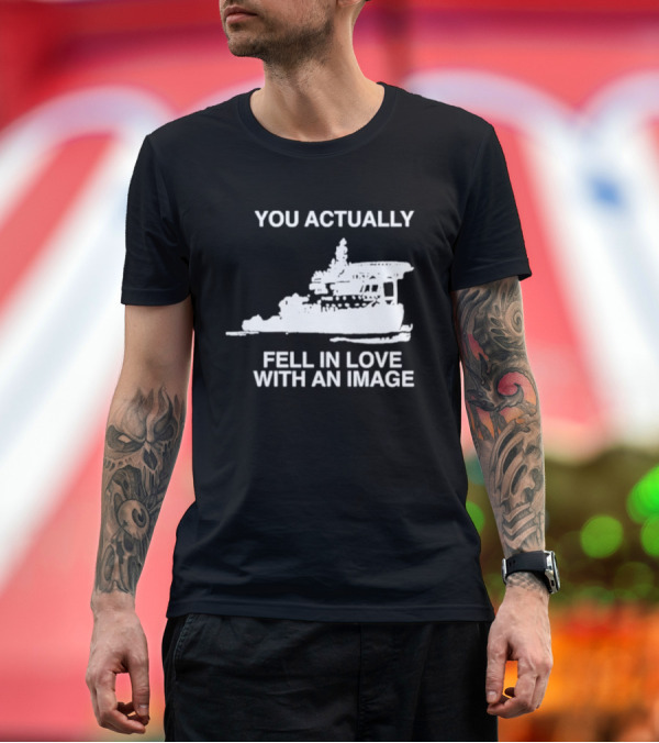 Premium T-Shirt: You Actually Fell In Love With An Image Ship T-Shirt You Actually Fell In Love With An Image Ship T-Shirt
