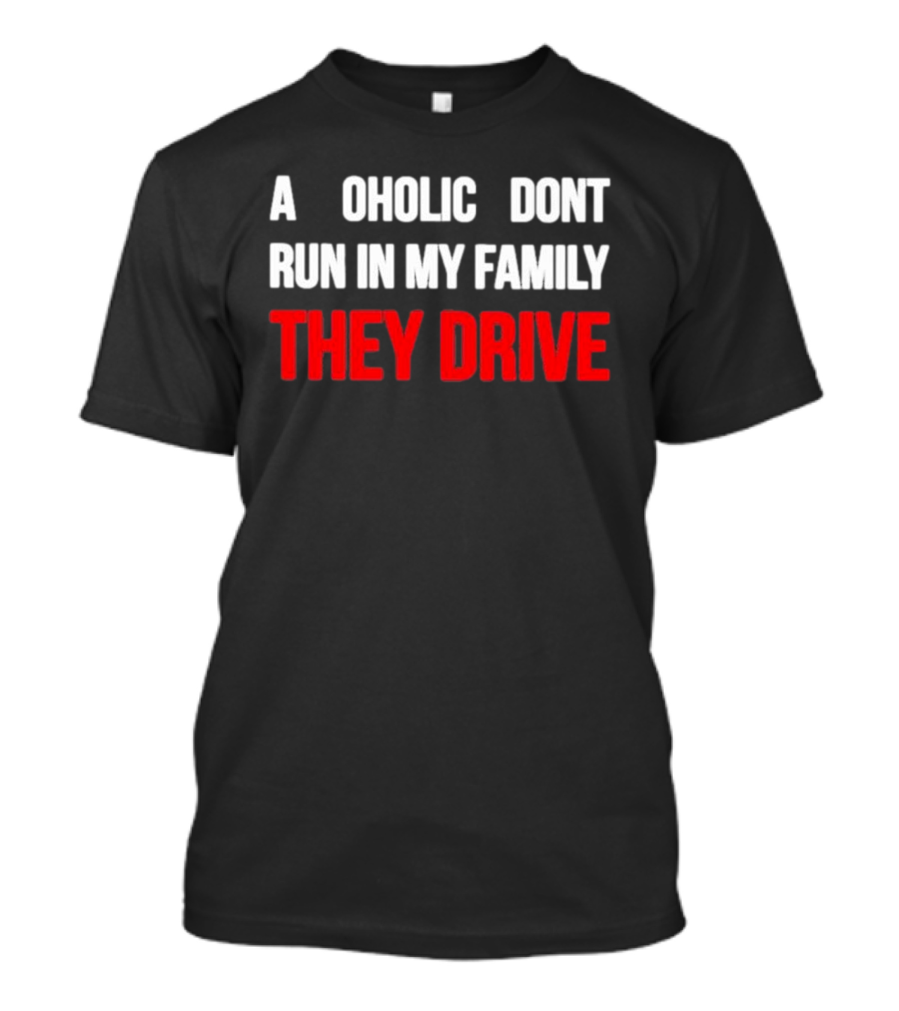 A Alcoholic Don't Run In My Family They Drive T-Shirt