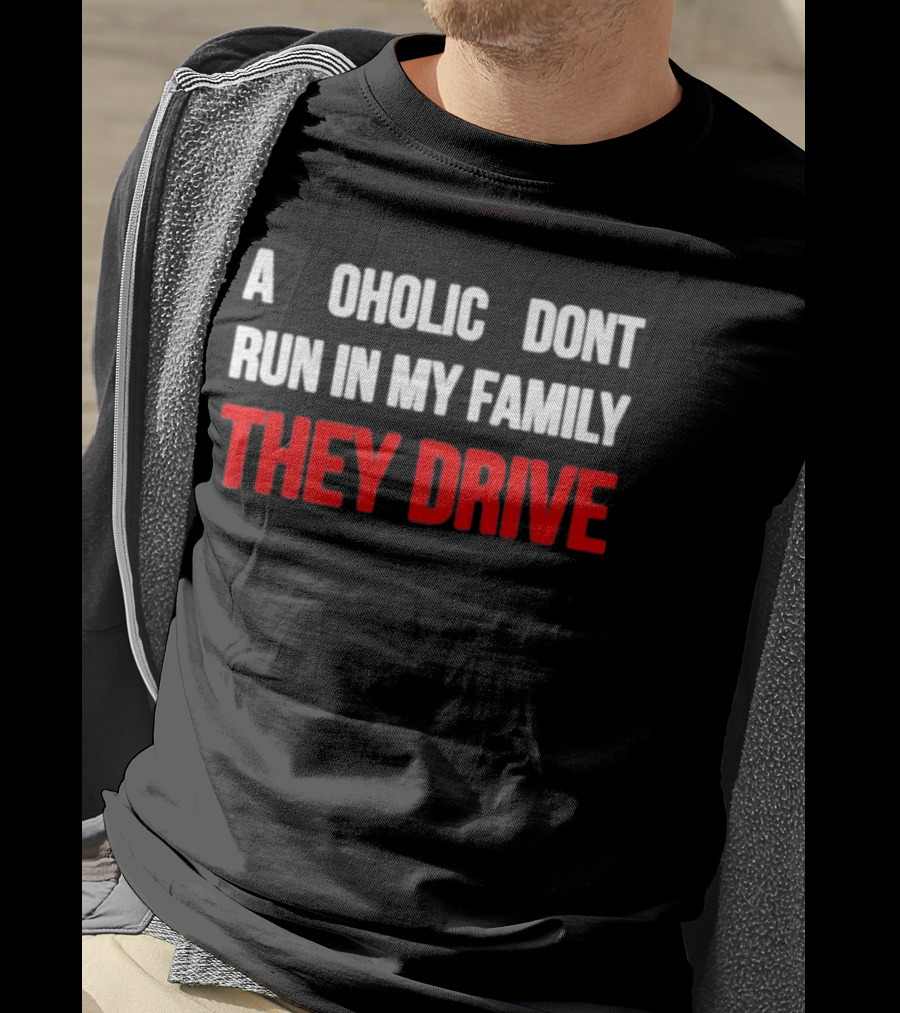 A Alcoholic Don't Run In My Family They Drive T-Shirt