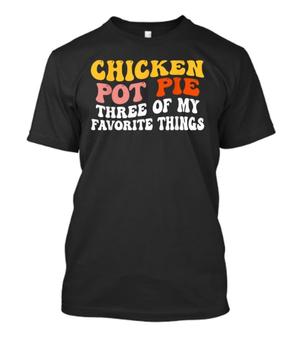 Chicken Pot Pie Three Of My Favorite Things T-Shirt