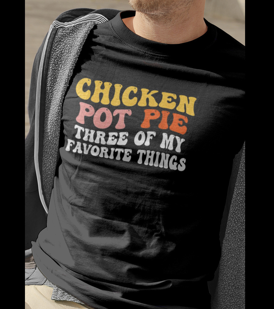 Chicken Pot Pie Three Of My Favorite Things T-Shirt