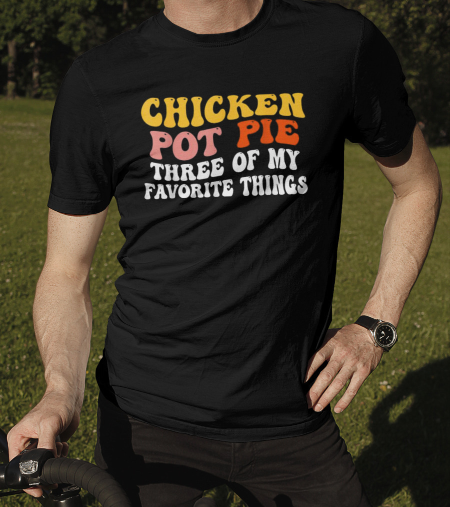 Chicken Pot Pie Three Of My Favorite Things T-Shirt