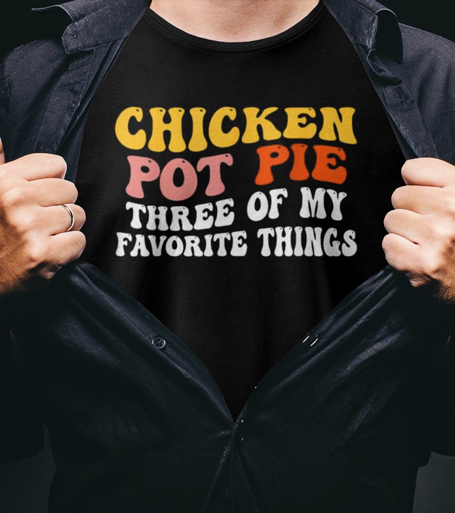 Chicken Pot Pie Three Of My Favorite Things T-Shirt