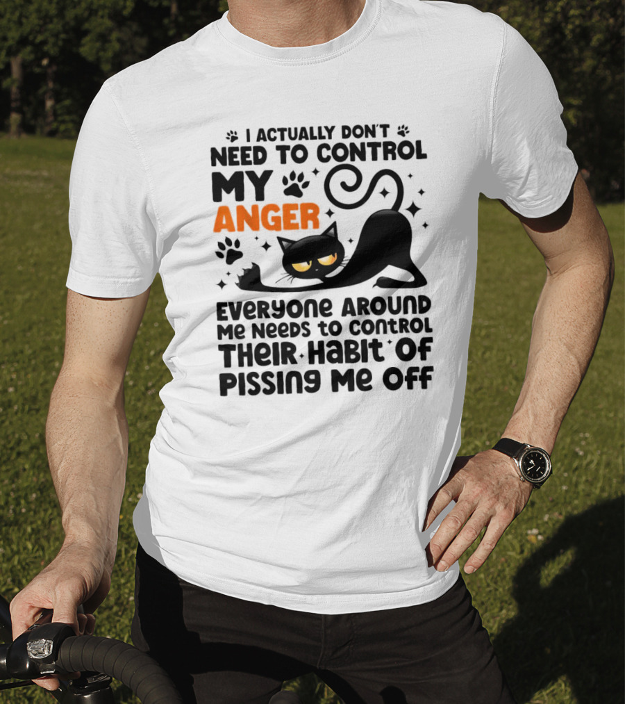 I Actually Don’t Need To Control My Anger Everyone Around Me Needs To Control Their Habit Of Pissing Me Off Black Cat T-Shirt