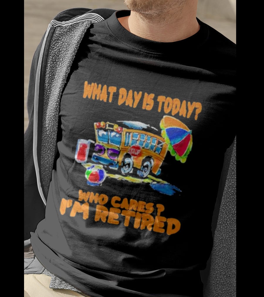 What Day Is Today? Who Cares? I'm Retired School Bus Beach Fun T-Shirt