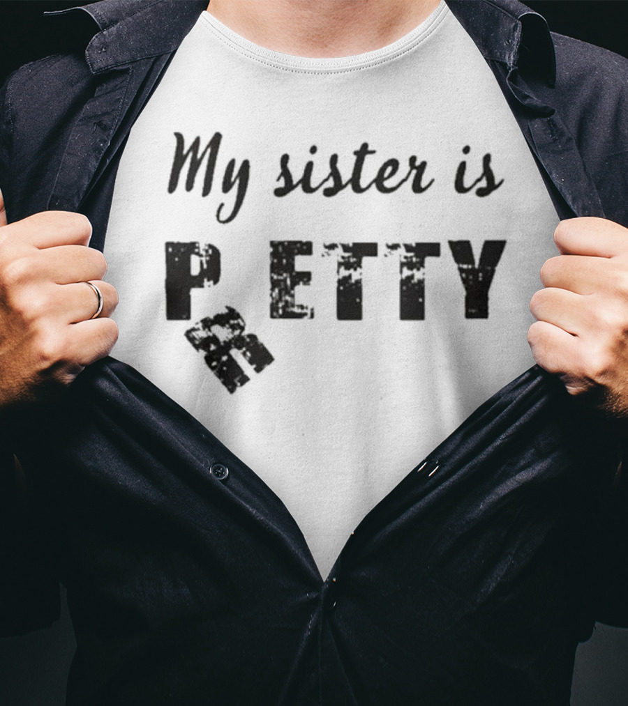 My Sister Is Pretty Petty T-Shirt
