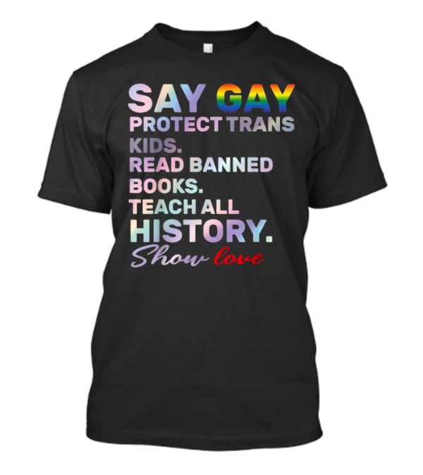 Say Gay Protect Trans Kids Read Banned Books Teach All History Show Love T-Shirt