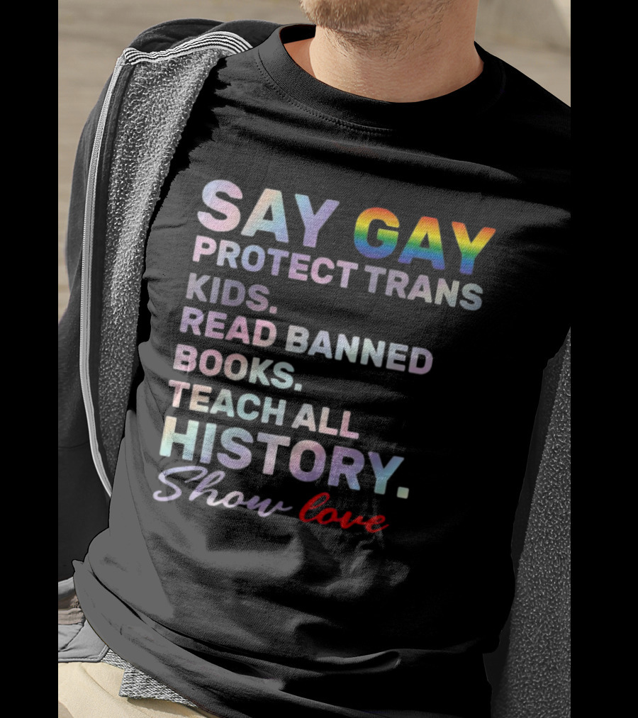 Say Gay Protect Trans Kids Read Banned Books Teach All History Show Love T-Shirt