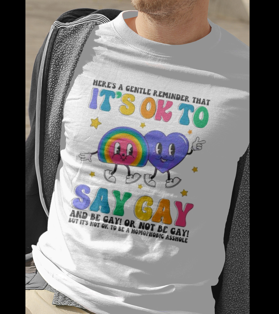 Here’s A Gentle Reminder That It’s OK To Say Gay And Be Gay Or Not Be Gay T-Shirt