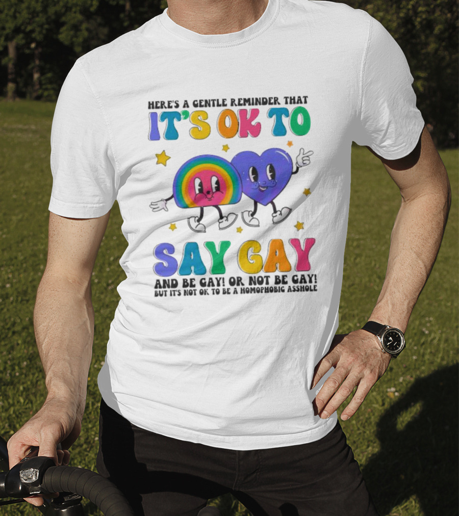 Here’s A Gentle Reminder That It’s OK To Say Gay And Be Gay Or Not Be Gay T-Shirt