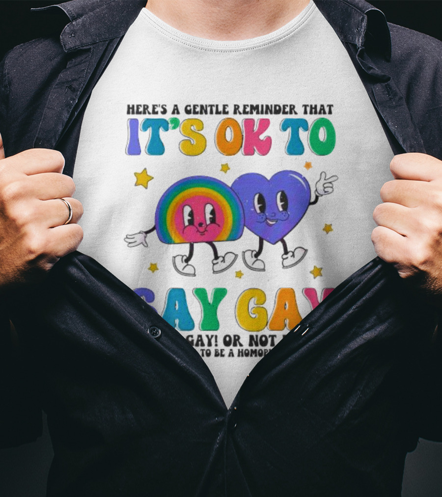 Here’s A Gentle Reminder That It’s OK To Say Gay And Be Gay Or Not Be Gay T-Shirt