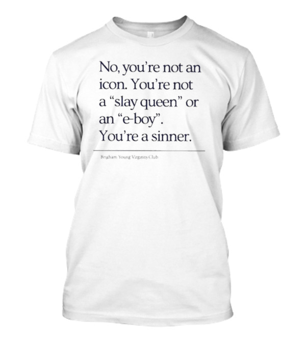 No You’re Not An Icon You’re Not A Slay Queen Or An E Boy You’re A Sinner Brigham Young Virginity Club T-Shirt