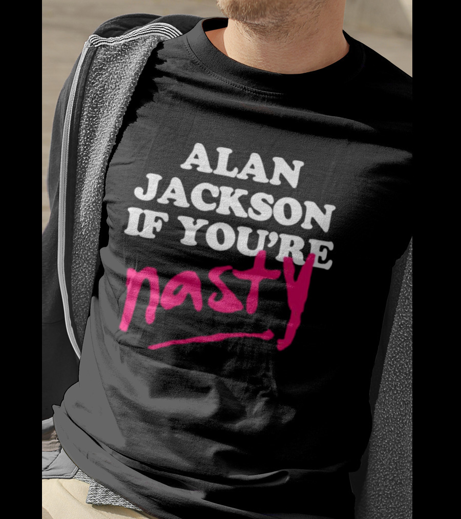 Alan Jackson If You're Nasty T-Shirt