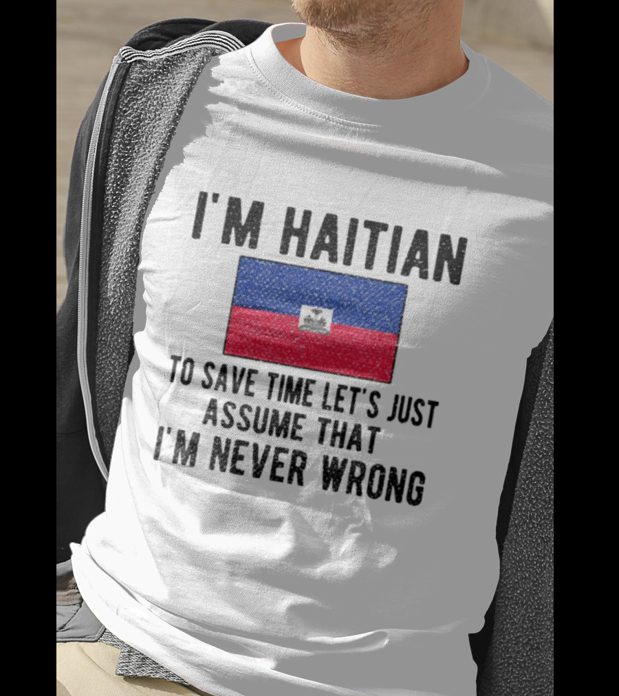 I'm Haitian Flag Assume I'm Never Wrong T-Shirt