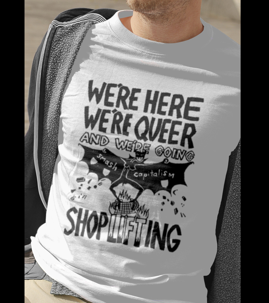 We're Here We're Queer And We're Going Smash Capitalism Shoplifting T-Shirt