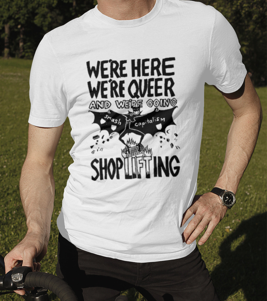 We're Here We're Queer And We're Going Smash Capitalism Shoplifting T-Shirt