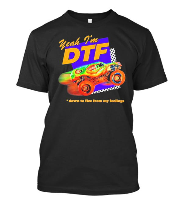 Yeah I'm DTF Down To Flee From My Feelings Monster Truck Racing T-Shirt