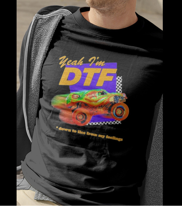 Yeah I'm DTF Down To Flee From My Feelings Monster Truck Racing T-Shirt