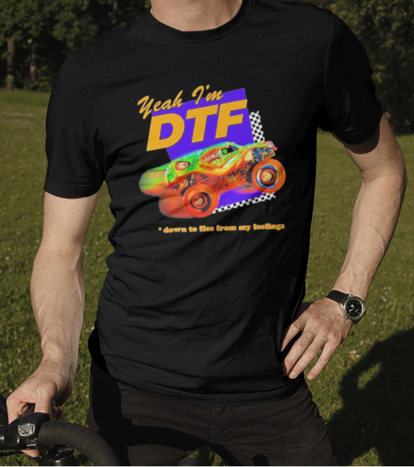 Yeah I'm DTF Down To Flee From My Feelings Monster Truck Racing T-Shirt