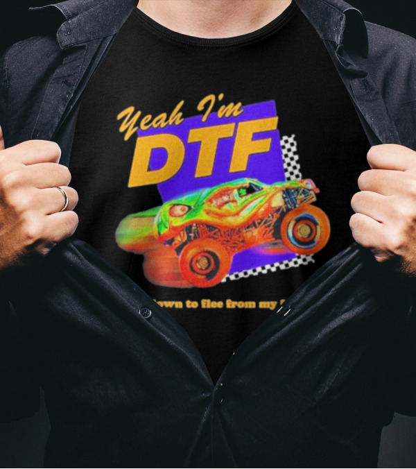 Yeah I'm DTF Down To Flee From My Feelings Monster Truck Racing T-Shirt