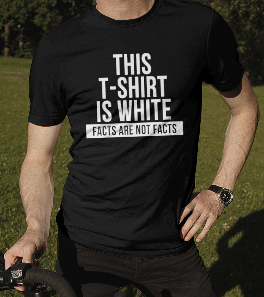 This T-Shirt Is White Facts Are Not Facts T-Shirt