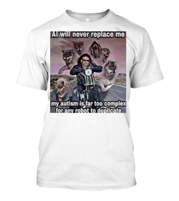 AI Will Never Replace Me My Autism Is Far Too Complex For Any Robot To Duplicate Wolves And Biker T-Shirt